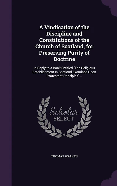 a Vindication of the Discipline and Constitutions Church Scotland, for Preserving Purity Doctrine: Reply to Book Entitled Religious Establishment Scotland Examined Upon Protestant Princi