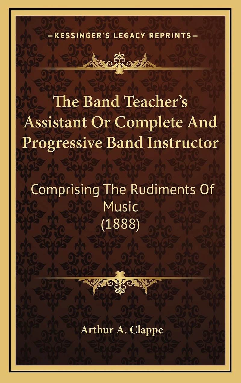 The Band Teacher's Assistant Or Complete And Progressive Band Instructor: Comprising The Rudiments Of Music (1888)