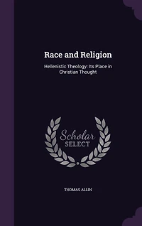 Race and Religion: Hellenistic Theology: Its Place Christian Thought (Classic Reprint)