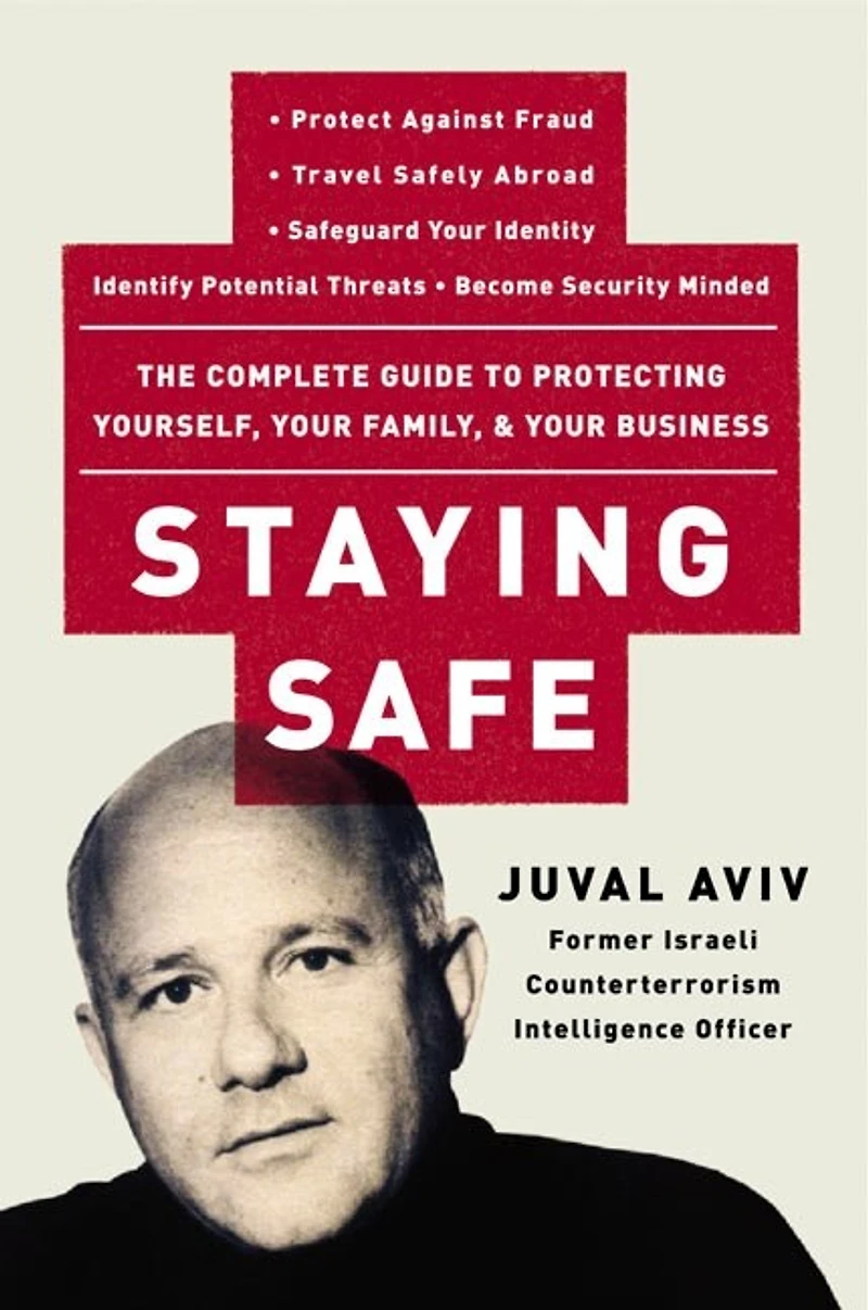 Staying Safe: The Complete Guide To Protecting Yourself, Your Family, And Your Business