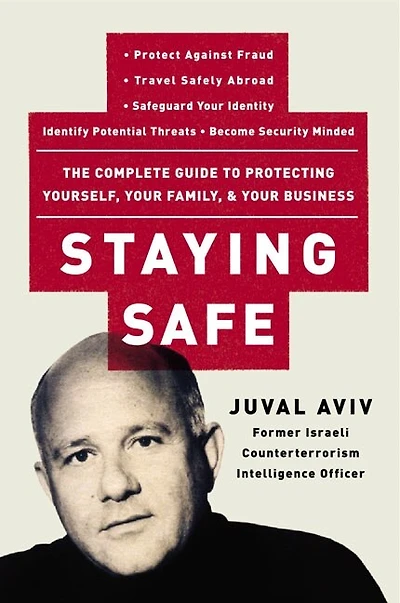 Staying Safe: The Complete Guide To Protecting Yourself, Your Family, And Your Business