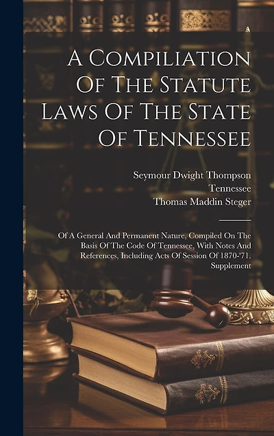 A Compiliation Of The Statute Laws Of The State Of Tennessee: Of A General And Permanent Nature, Compiled On The Basis Of The Code Of Tennessee, With Notes And References, Including Acts Of Session Of 1870-'71. Supplement