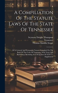 A Compiliation Of The Statute Laws Of The State Of Tennessee: Of A General And Permanent Nature, Compiled On The Basis Of The Code Of Tennessee, With Notes And References, Including Acts Of Session Of 1870-'71. Supplement