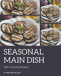 365 Amazing Seasonal Main Dish Recipes: Everything You Need in One Seasonal Main Dish Cookbook!