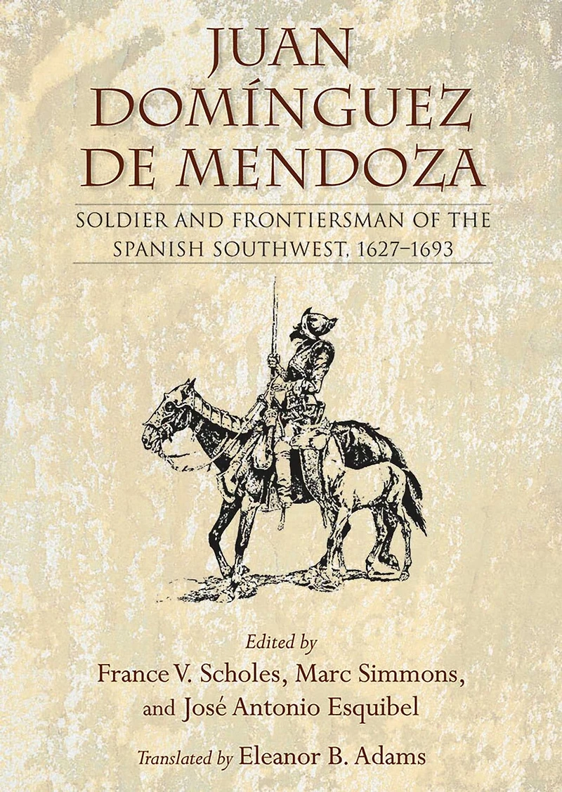 Juan Domínguez de Mendoza: Soldier and Frontiersman of the Spanish Southwest, 1627–1693