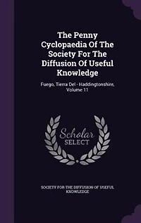 The Penny Cyclopaedia Of Society For Diffusion Useful Knowledge: Fuego, Tierra Del - Haddingtonshire; Volume 11