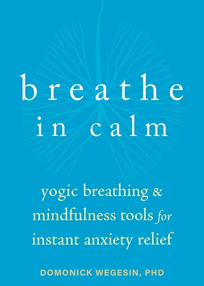 Breathe Calm: Yogic Breathing and Mindfulness Tools for Instant Anxiety Relief