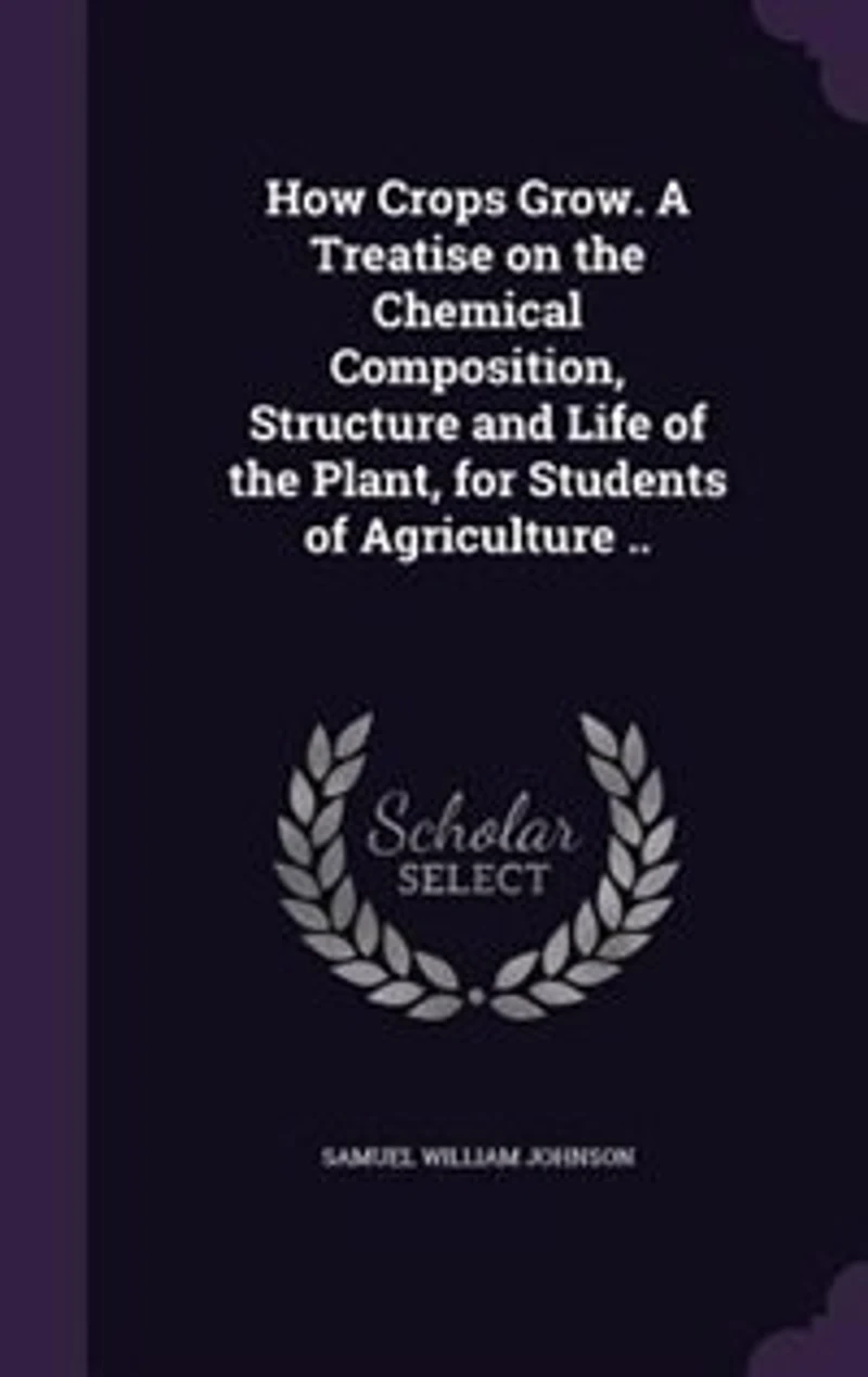 How Crops Grow. A Treatise on the Chemical Composition, Structure and Life of the Plant