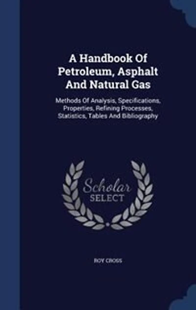 A Handbook Of Petroleum, Asphalt And Natural Gas: Methods Of Analysis, Specifications, Properties, Refining Processes, Statistics, Tables And Bibliog