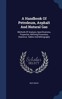 A Handbook Of Petroleum, Asphalt And Natural Gas: Methods Of Analysis, Specifications, Properties, Refining Processes, Statistics, Tables And Bibliog