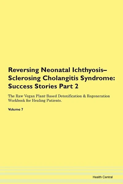 Reversing Neonatal Ichthyosis-sclerosing Cholangitis Syndrome: Success Stories Part 2 The Raw Vegan Plant-based Detoxification & Regeneration Workbook For Healing