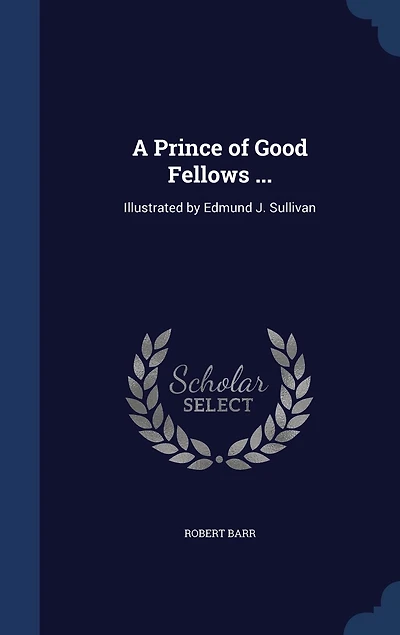 A Prince of Good Fellows ...: Illustrated by Edmund J. Sullivan