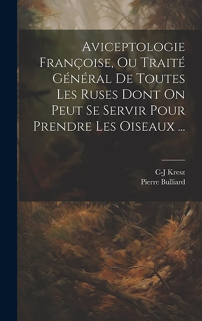 Aviceptologie Françoise, Ou Traité Général De Toutes Les Ruses Dont On Peut Se Servir Pour Prendre Les Oiseaux ...