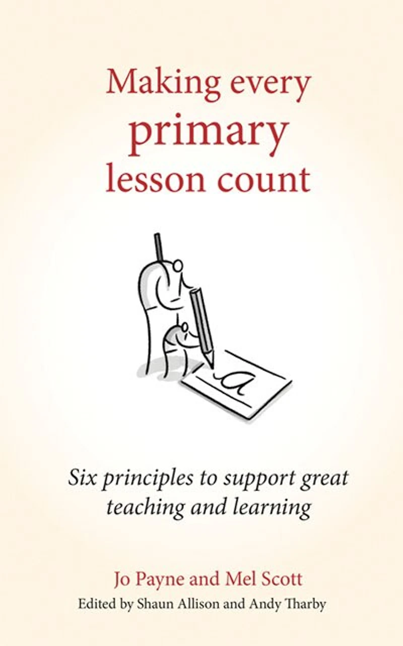 Making Every Primary Lesson Count: Six Principles To Support Great Teaching And Learning