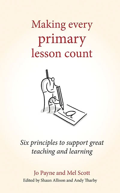Making Every Primary Lesson Count: Six Principles To Support Great Teaching And Learning