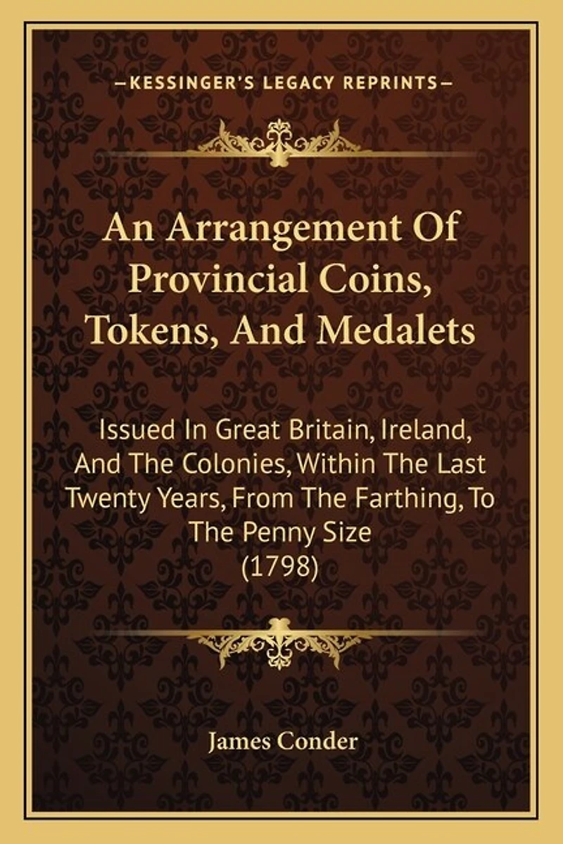 An Arrangement Of Provincial Coins, Tokens, And Medalets: Issued In Great Britain, Ireland, And The Colonies, Within The Last Twenty Years, From The Farthing, To The Penny Size (1798)