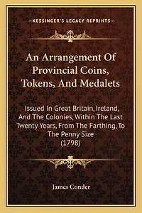 An Arrangement Of Provincial Coins, Tokens, And Medalets: Issued In Great Britain, Ireland, And The Colonies, Within The Last Twenty Years, From The Farthing, To The Penny Size (1798)