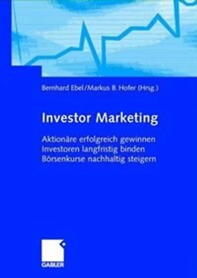 Investor Marketing: Aktionäre erfolgreich gewinnen, Investoren langfristig binden, Börsenkurse nachhaltig steigern