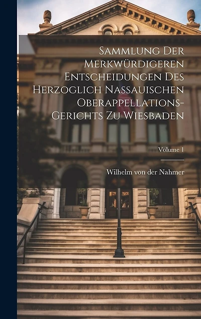 Sammlung Der Merkwürdigeren Entscheidungen Des Herzoglich Nassauischen Oberappellations-gerichts Zu Wiesbaden; Volume 1