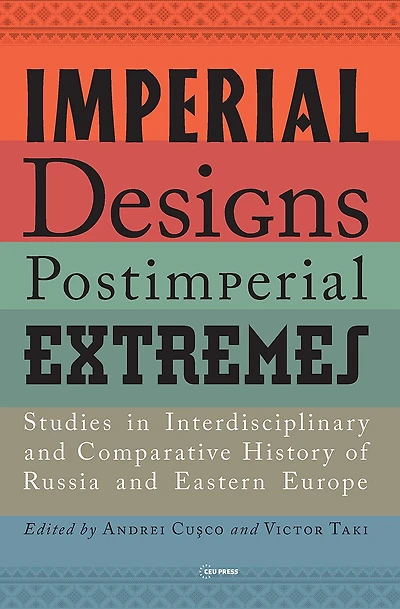 Imperial Designs, Postimperial Extremes: Studies in Interdisciplinary and Comparative History of Russia and Eastern Euro: Studies in Interdisciplinary and Comparative History of Russia and Eastern Europe