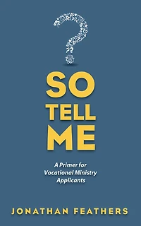 So Tell Me: A Primer for Vocational Ministry Applicants