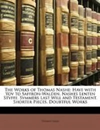 The Works of Thomas Nashe: Have With Yov to Saffron-Walden. Nashes Lenten Stvffe. Svmmers Last Will and Testament. Shorter Pie