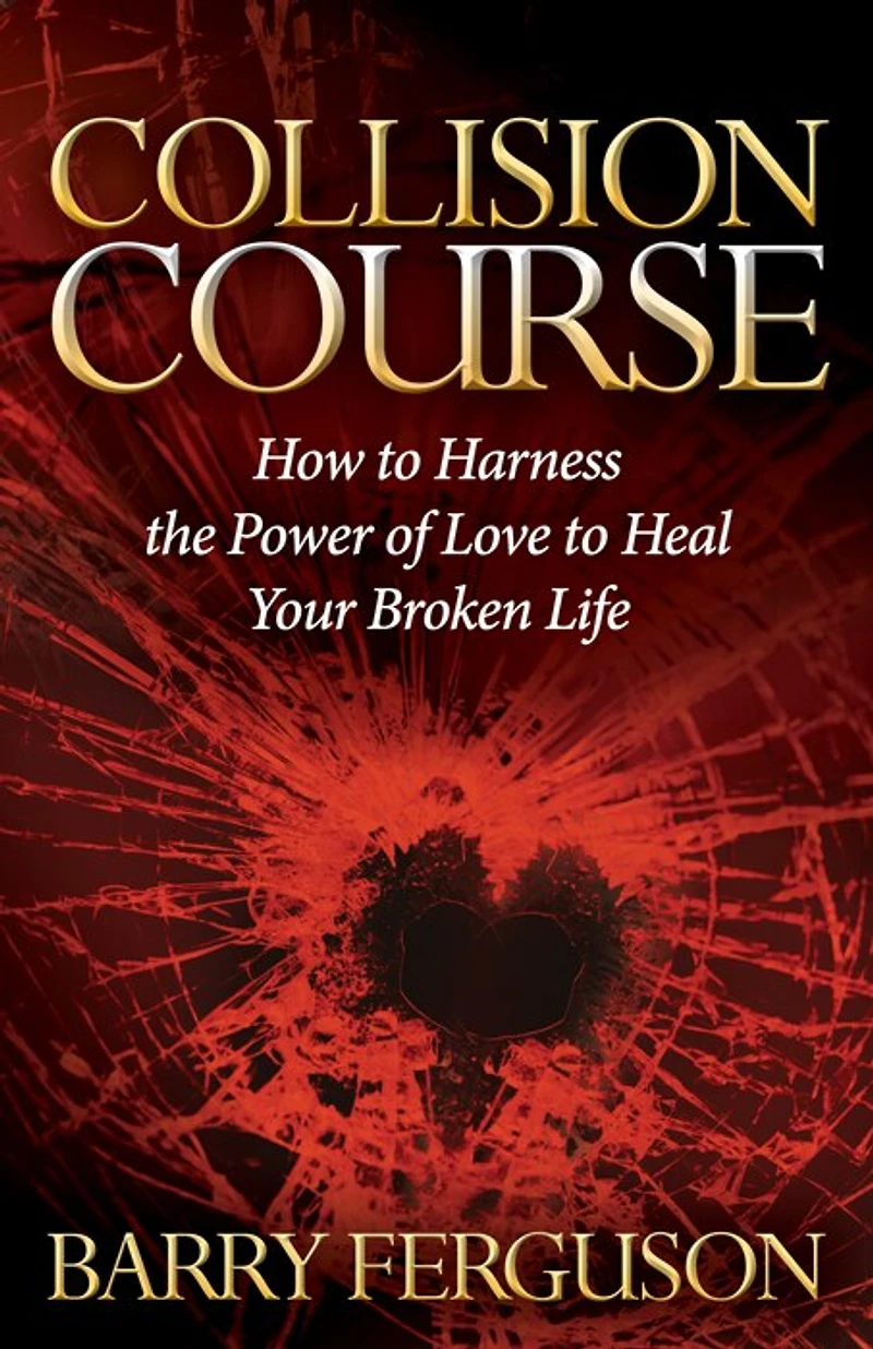 Collision Course: How To Harness The Power Of Love Heal Your Broken Life