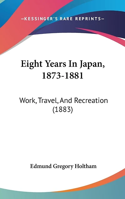 Eight Years In Japan, 1873-1881: Work, Travel, And Recreation (1883)