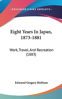 Eight Years In Japan, 1873-1881: Work, Travel, And Recreation (1883)