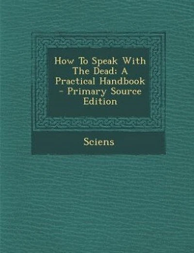 How To Speak With The Dead; A Practical Handbook - Primary Source Edition