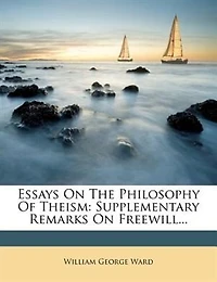 Essays On The Philosophy Of Theism: Supplementary Remarks Freewill...