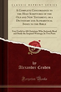 a Complete Concordance to the Holy Scriptures of Old and New Testament, or Dictionary Alphabetical Index Bible: Very Useful All Christians Who Seriously Read Study Inspired Writings; Two Parts (Cla
