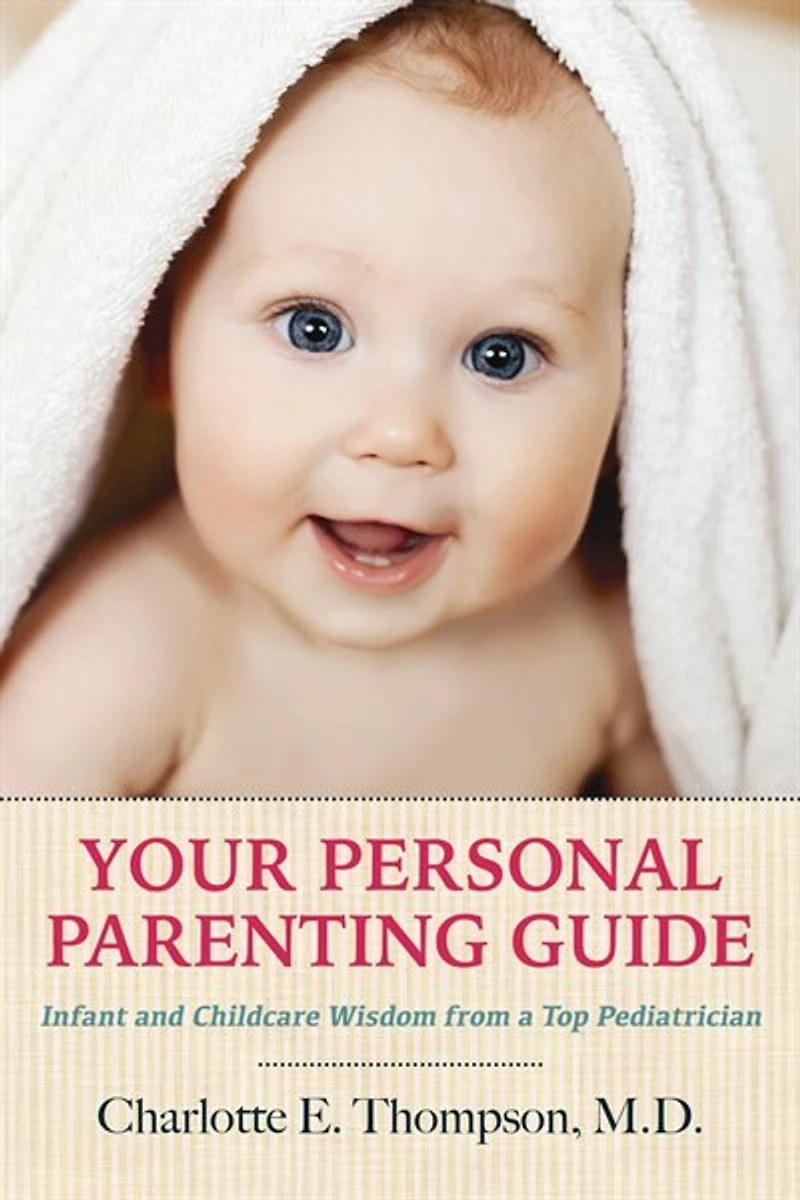 Your Personal Parenting Guide: Infant And Childcare Wisdom From A Top Pediatrician