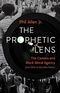 The Prophetic Lens: Camera and Black Moral Agency from MLK to Darnella Frazier
