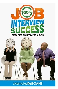 100% JOB INTERVIEW Success: [How To Always Succeed At Job Interviews (Techniques, Dos & Don'ts, Interview Questions, How Interviewers think)]