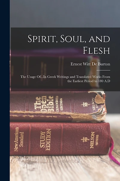 Spirit, Soul, and Flesh: The Usage Of...In Greek Writings and Translated Works From the Earliest Period to 180 A.D
