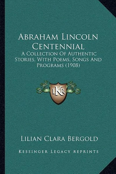 Abraham Lincoln Centennial: A Collection Of Authentic Stories, With Poems, Songs And Programs (1908)
