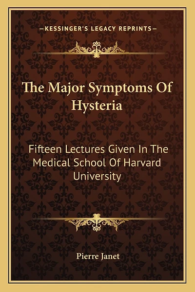 The Major Symptoms Of Hysteria: Fifteen Lectures Given In The Medical School Of Harvard University