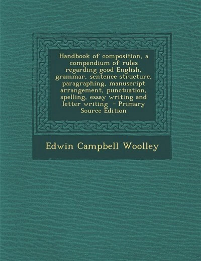 Handbook of composition, a compendium of rules regarding good English, grammar, sentence structure, paragraphing, manuscript arrangement, punctuation, spelling, essay writing and letter writing - Primary Source Edition