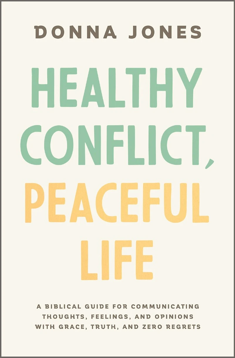 Healthy Conflict, Peaceful Life: A Biblical Guide for Communicating Thoughts, Feelings, and Opinions with Grace, Truth, Zero Regret