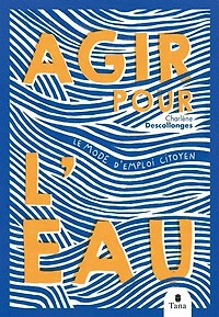 Agir pour l'eau: le mode d'emploi citoyen
