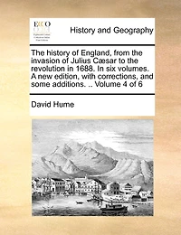 The History of England, from the Invasion of Julius C]sar to the Revolution in 1688. in Six Volumes. a New Edition, with Corrections, and Some Additions. .. Volume 4 of 6
