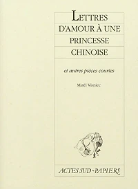 Lettres d'amour à une princesse chinoise : et autres pièces courtes: courtes