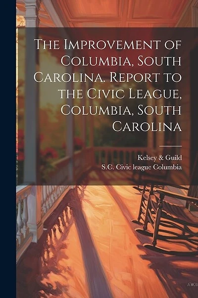 The Improvement of Columbia, South Carolina. Report to the Civic League, Columbia