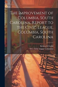 The Improvement of Columbia, South Carolina. Report to the Civic League, Columbia