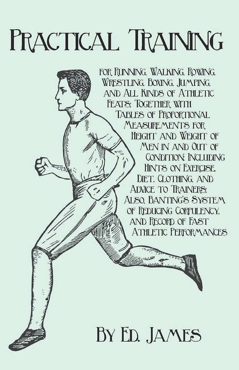 Practical Training for Running, Walking, Rowing, Wrestling, Boxing, Jumping, and All Kinds of Athletic Feats: Together With Tables Proportional Measurements Height Weight Men Out Condit