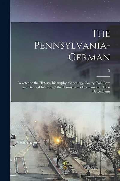 The Pennsylvania-German: Devoted to the History, Biography, Genealogy, Poetry, Folk-lore and General Interests of the Pennsylvania Germans and Their Descendants; 2