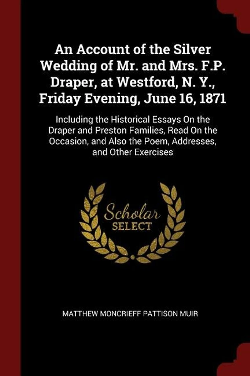 An Account of the Silver Wedding Mr. and Mrs. F.P. Draper, at Westford, N. Y., Friday Evening, June 16, 1871: Including Historical Essays On Draper Preston Families, Read Occasion, Also