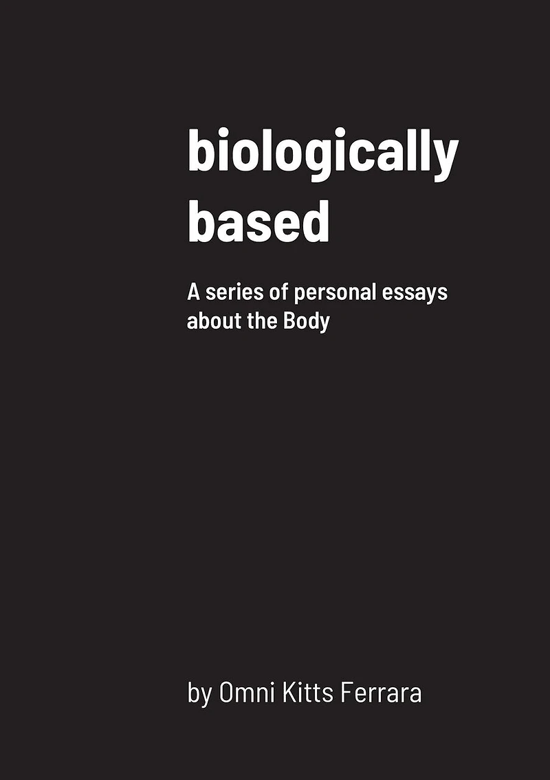 biologically based: A series of personal essays about the Body