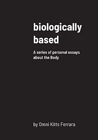 biologically based: A series of personal essays about the Body
